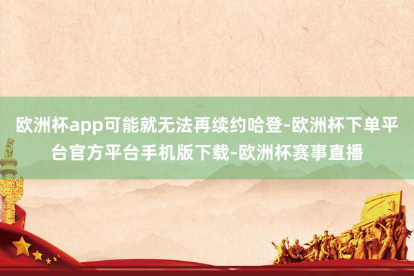 欧洲杯app可能就无法再续约哈登-欧洲杯下单平台官方平台手机版下载-欧洲杯赛事直播