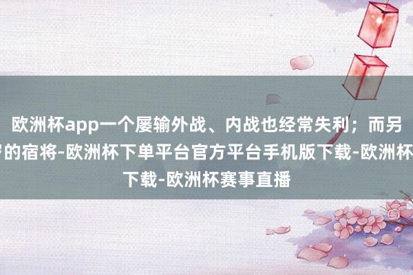 欧洲杯app一个屡输外战、内战也经常失利；而另一位35岁的宿将-欧洲杯下单平台官方平台手机版下载-欧洲杯赛事直播