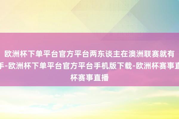 欧洲杯下单平台官方平台两东谈主在澳洲联赛就有交手-欧洲杯下单平台官方平台手机版下载-欧洲杯赛事直播