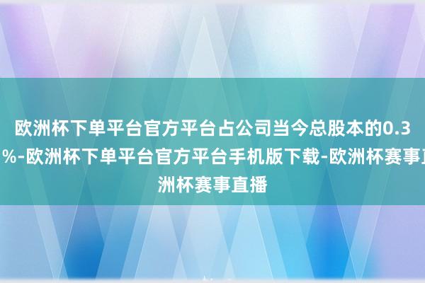 欧洲杯下单平台官方平台占公司当今总股本的0.3603%-欧洲杯下单平台官方平台手机版下载-欧洲杯赛事直播