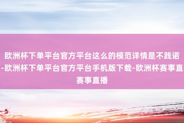 欧洲杯下单平台官方平台这么的模范详情是不践诺的-欧洲杯下单平台官方平台手机版下载-欧洲杯赛事直播