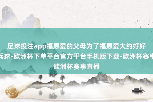 足球投注app福原爱的父母为了福原爱大约好好打乒乓球-欧洲杯下单平台官方平台手机版下载-欧洲杯赛事直播