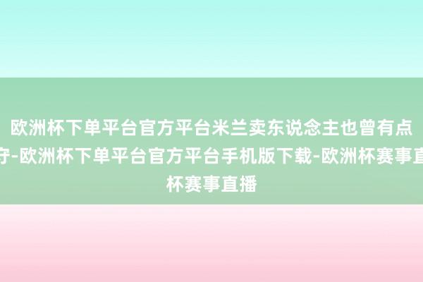 欧洲杯下单平台官方平台米兰卖东说念主也曾有点保守-欧洲杯下单平台官方平台手机版下载-欧洲杯赛事直播