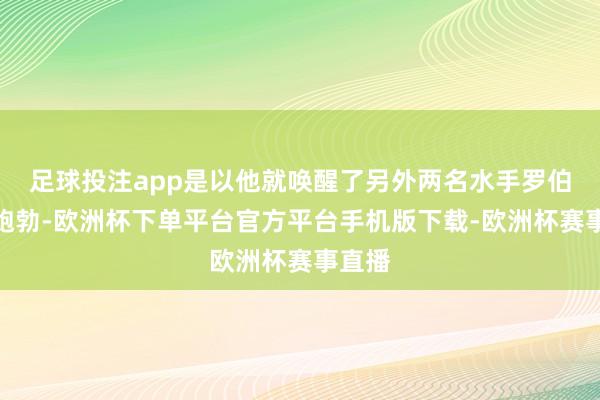 足球投注app是以他就唤醒了另外两名水手罗伯特和鲍勃-欧洲杯下单平台官方平台手机版下载-欧洲杯赛事直播