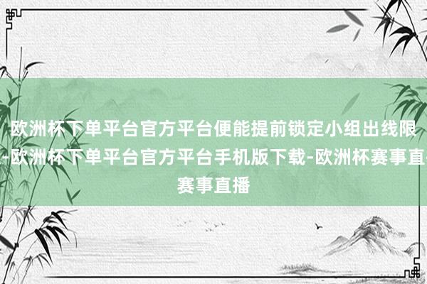 欧洲杯下单平台官方平台便能提前锁定小组出线限额-欧洲杯下单平台官方平台手机版下载-欧洲杯赛事直播