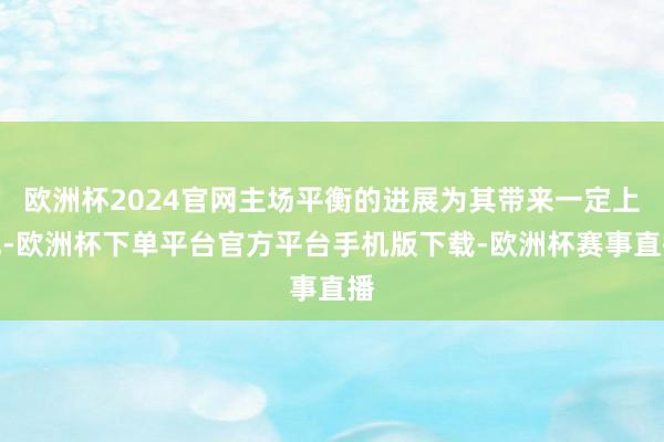 欧洲杯2024官网主场平衡的进展为其带来一定上风-欧洲杯下单平台官方平台手机版下载-欧洲杯赛事直播