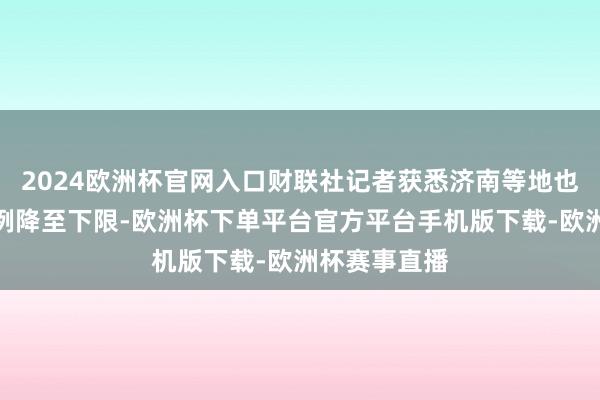 2024欧洲杯官网入口财联社记者获悉济南等地也已将首付比例降至下限-欧洲杯下单平台官方平台手机版下载-欧洲杯赛事直播