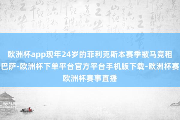 欧洲杯app现年24岁的菲利克斯本赛季被马竞租赁给了巴萨-欧洲杯下单平台官方平台手机版下载-欧洲杯赛事直播