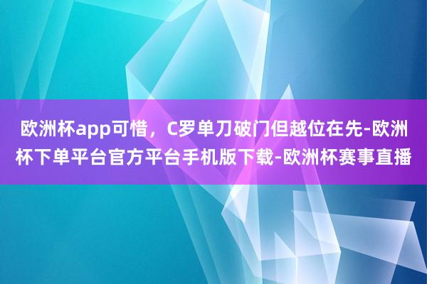 欧洲杯app可惜，C罗单刀破门但越位在先-欧洲杯下单平台官方平台手机版下载-欧洲杯赛事直播