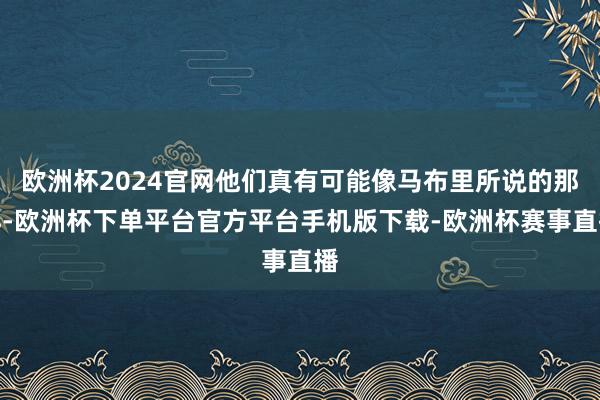 欧洲杯2024官网他们真有可能像马布里所说的那样-欧洲杯下单平台官方平台手机版下载-欧洲杯赛事直播