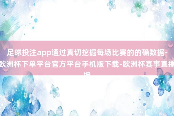 足球投注app通过真切挖掘每场比赛的的确数据-欧洲杯下单平台官方平台手机版下载-欧洲杯赛事直播