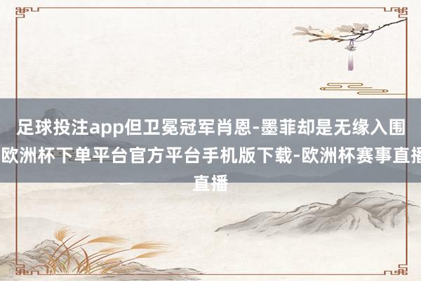 足球投注app但卫冕冠军肖恩-墨菲却是无缘入围-欧洲杯下单平台官方平台手机版下载-欧洲杯赛事直播