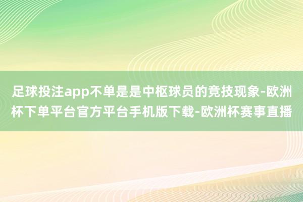 足球投注app不单是是中枢球员的竞技现象-欧洲杯下单平台官方平台手机版下载-欧洲杯赛事直播