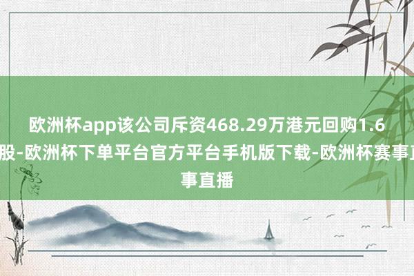 欧洲杯app该公司斥资468.29万港元回购1.68万股-欧洲杯下单平台官方平台手机版下载-欧洲杯赛事直播