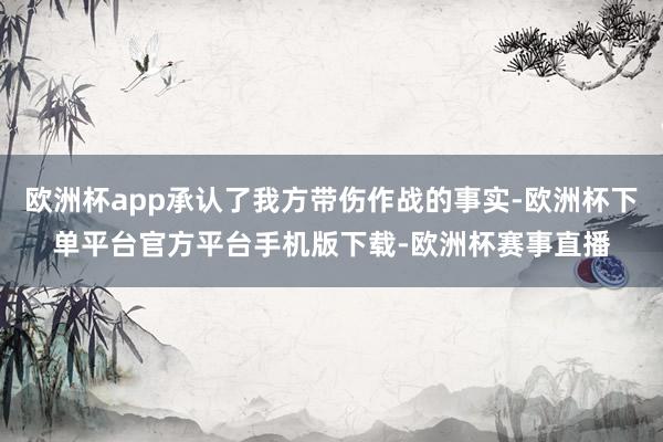 欧洲杯app承认了我方带伤作战的事实-欧洲杯下单平台官方平台手机版下载-欧洲杯赛事直播