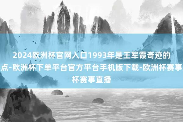 2024欧洲杯官网入口1993年是王军霞奇迹的滚动点-欧洲杯下单平台官方平台手机版下载-欧洲杯赛事直播