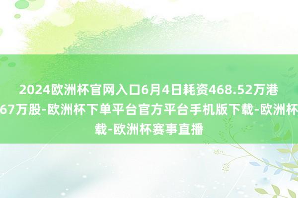 2024欧洲杯官网入口6月4日耗资468.52万港元回购1.67万股-欧洲杯下单平台官方平台手机版下载-欧洲杯赛事直播