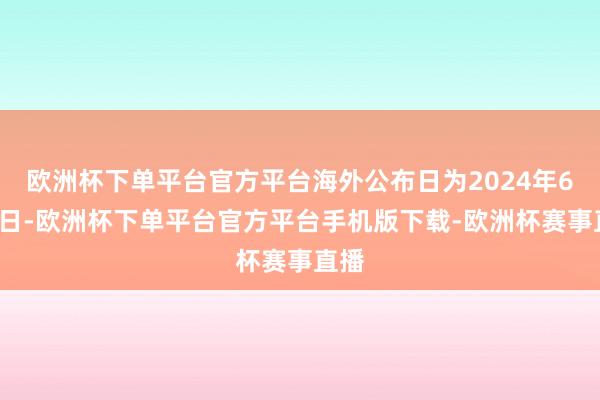 欧洲杯下单平台官方平台海外公布日为2024年6月6日-欧洲杯下单平台官方平台手机版下载-欧洲杯赛事直播