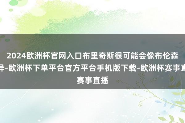 2024欧洲杯官网入口布里奇斯很可能会像布伦森不异-欧洲杯下单平台官方平台手机版下载-欧洲杯赛事直播