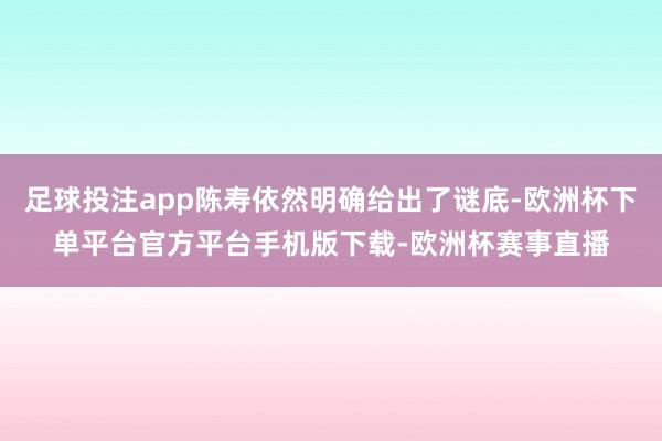 足球投注app陈寿依然明确给出了谜底-欧洲杯下单平台官方平台手机版下载-欧洲杯赛事直播