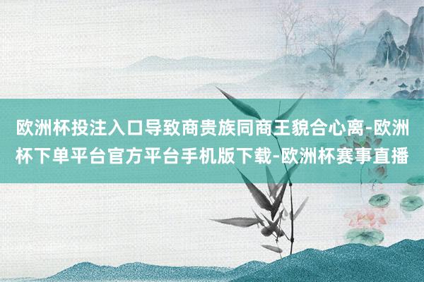 欧洲杯投注入口导致商贵族同商王貌合心离-欧洲杯下单平台官方平台手机版下载-欧洲杯赛事直播