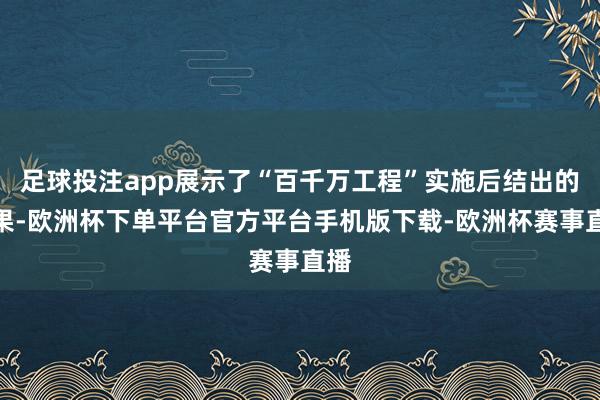 足球投注app展示了“百千万工程”实施后结出的硕果-欧洲杯下单平台官方平台手机版下载-欧洲杯赛事直播