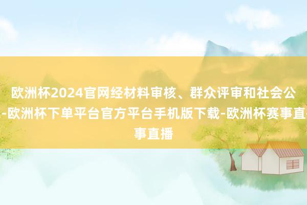 欧洲杯2024官网经材料审核、群众评审和社会公示-欧洲杯下单平台官方平台手机版下载-欧洲杯赛事直播