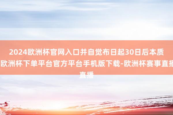 2024欧洲杯官网入口并自觉布日起30日后本质-欧洲杯下单平台官方平台手机版下载-欧洲杯赛事直播