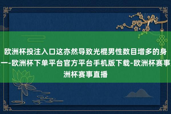 欧洲杯投注入口这亦然导致光棍男性数目增多的身分之一-欧洲杯下单平台官方平台手机版下载-欧洲杯赛事直播