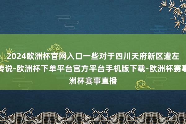 2024欧洲杯官网入口一些对于四川天府新区遭左迁的传说-欧洲杯下单平台官方平台手机版下载-欧洲杯赛事直播