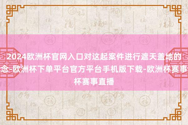 2024欧洲杯官网入口对这起案件进行遮天盖地的报说念-欧洲杯下单平台官方平台手机版下载-欧洲杯赛事直播