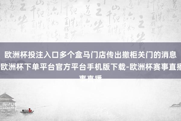 欧洲杯投注入口多个盒马门店传出撤柜关门的消息-欧洲杯下单平台官方平台手机版下载-欧洲杯赛事直播