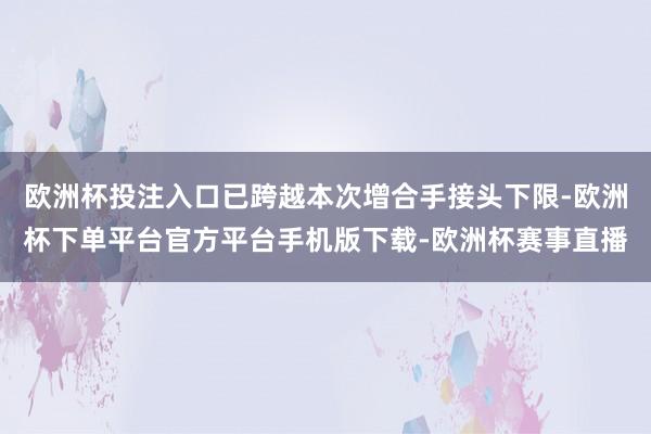 欧洲杯投注入口已跨越本次增合手接头下限-欧洲杯下单平台官方平台手机版下载-欧洲杯赛事直播