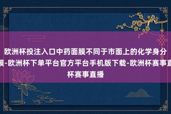 欧洲杯投注入口中药面膜不同于市面上的化学身分面膜-欧洲杯下单平台官方平台手机版下载-欧洲杯赛事直播