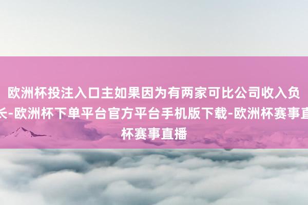 欧洲杯投注入口主如果因为有两家可比公司收入负增长-欧洲杯下单平台官方平台手机版下载-欧洲杯赛事直播