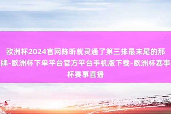 欧洲杯2024官网陈昕就灵通了第三排最末尾的那块木牌-欧洲杯下单平台官方平台手机版下载-欧洲杯赛事直播