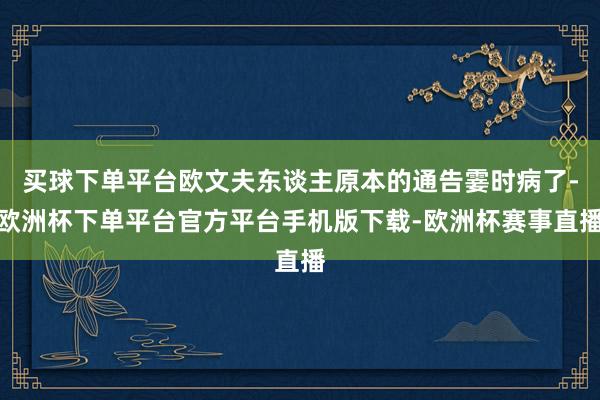 买球下单平台欧文夫东谈主原本的通告霎时病了-欧洲杯下单平台官方平台手机版下载-欧洲杯赛事直播