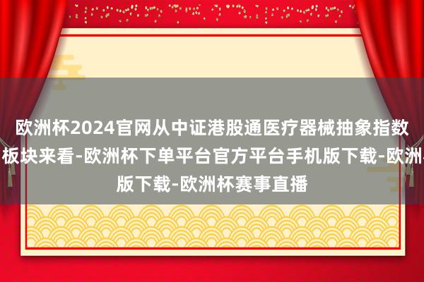 欧洲杯2024官网从中证港股通医疗器械抽象指数抓仓的阛阓板块来看-欧洲杯下单平台官方平台手机版下载-欧洲杯赛事直播