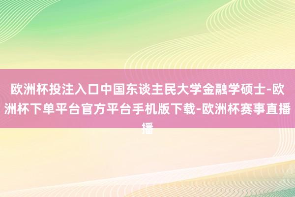 欧洲杯投注入口中国东谈主民大学金融学硕士-欧洲杯下单平台官方平台手机版下载-欧洲杯赛事直播