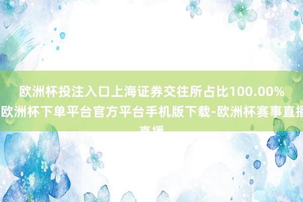 欧洲杯投注入口上海证券交往所占比100.00%-欧洲杯下单平台官方平台手机版下载-欧洲杯赛事直播