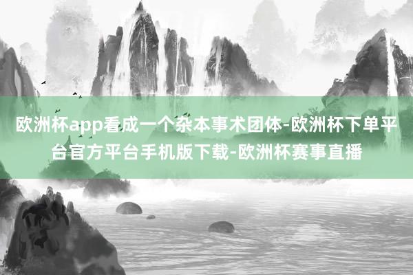 欧洲杯app看成一个杂本事术团体-欧洲杯下单平台官方平台手机版下载-欧洲杯赛事直播