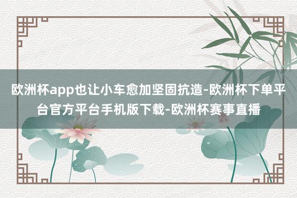 欧洲杯app也让小车愈加坚固抗造-欧洲杯下单平台官方平台手机版下载-欧洲杯赛事直播