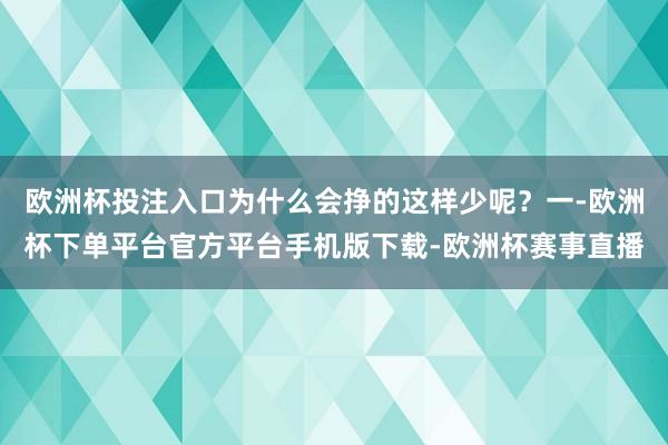 欧洲杯投注入口为什么会挣的这样少呢？一-欧洲杯下单平台官方平台手机版下载-欧洲杯赛事直播